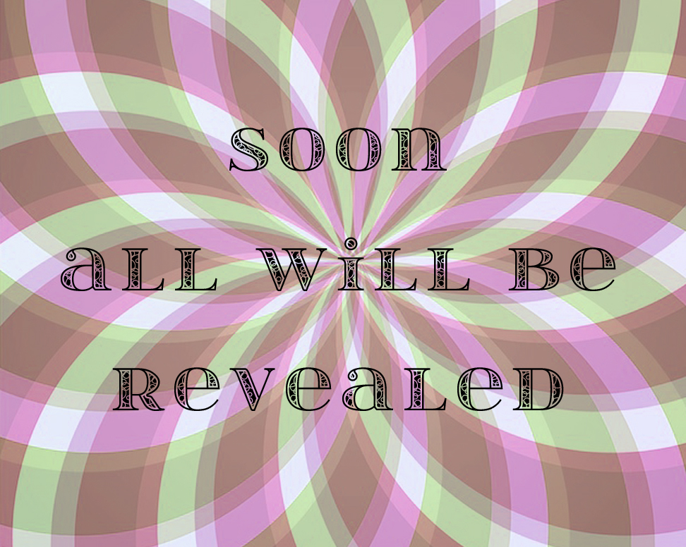 Soon all will be revealed.